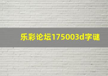 乐彩论坛175003d字谜