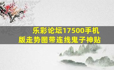 乐彩论坛17500手机版走势图带连线鬼子神贴