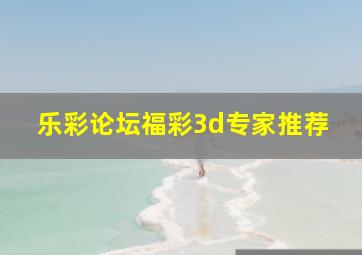 乐彩论坛福彩3d专家推荐