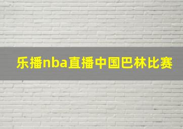 乐播nba直播中国巴林比赛