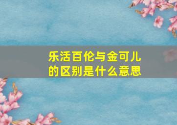 乐活百伦与金可儿的区别是什么意思