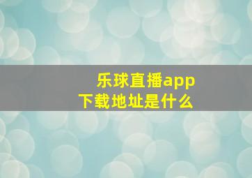 乐球直播app下载地址是什么