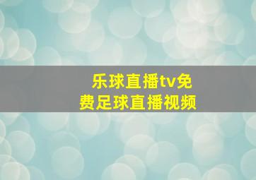 乐球直播tv免费足球直播视频