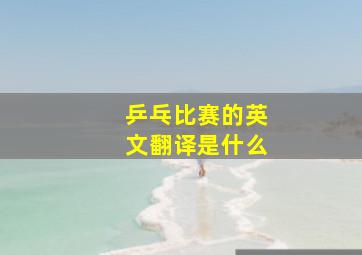 乒乓比赛的英文翻译是什么