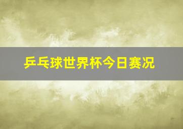 乒乓球世界杯今日赛况