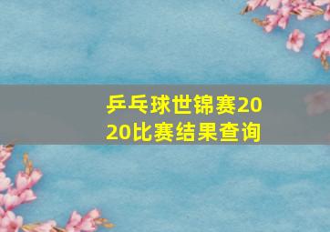 乒乓球世锦赛2020比赛结果查询