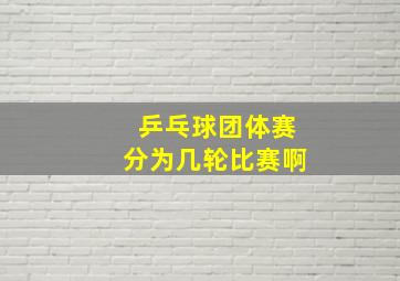 乒乓球团体赛分为几轮比赛啊