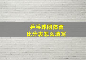 乒乓球团体赛比分表怎么填写