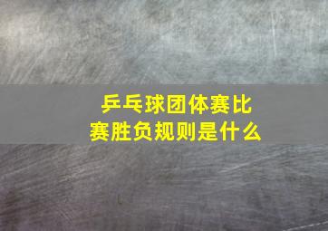 乒乓球团体赛比赛胜负规则是什么