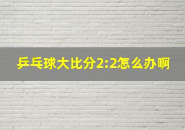 乒乓球大比分2:2怎么办啊