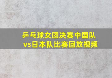 乒乓球女团决赛中国队vs日本队比赛回放视频