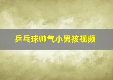 乒乓球帅气小男孩视频