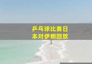 乒乓球比赛日本对伊朗回放