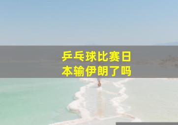 乒乓球比赛日本输伊朗了吗