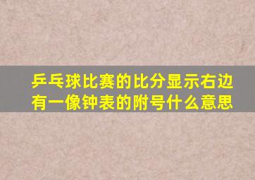 乒乓球比赛的比分显示右边有一像钟表的附号什么意思