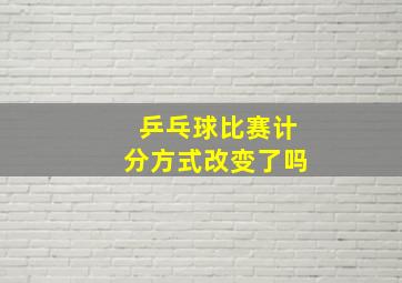 乒乓球比赛计分方式改变了吗