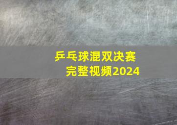 乒乓球混双决赛完整视频2024