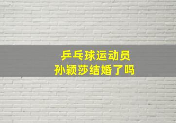 乒乓球运动员孙颖莎结婚了吗