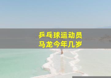 乒乓球运动员马龙今年几岁