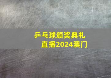 乒乓球颁奖典礼直播2024澳门