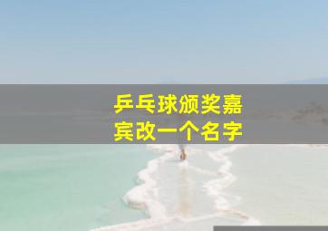 乒乓球颁奖嘉宾改一个名字