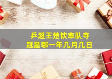 乒超王楚钦率队夺冠是哪一年几月几日