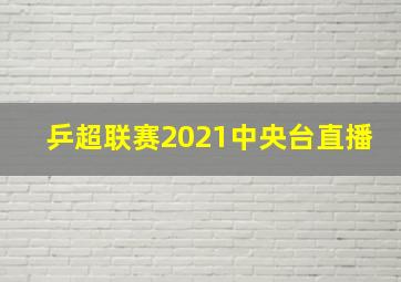 乒超联赛2021中央台直播