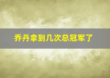 乔丹拿到几次总冠军了