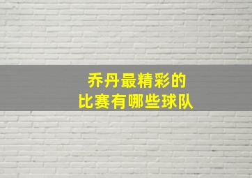 乔丹最精彩的比赛有哪些球队