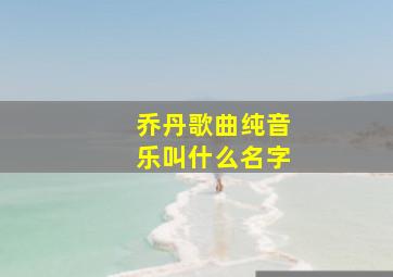 乔丹歌曲纯音乐叫什么名字