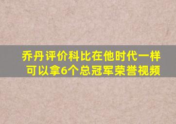 乔丹评价科比在他时代一样可以拿6个总冠军荣誉视频