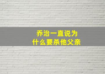 乔治一直说为什么要杀他父亲