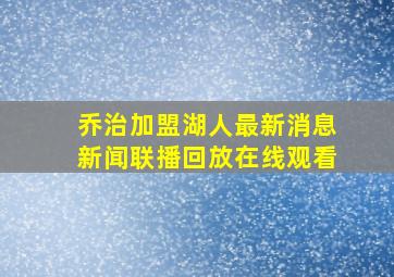 乔治加盟湖人最新消息新闻联播回放在线观看