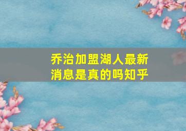 乔治加盟湖人最新消息是真的吗知乎