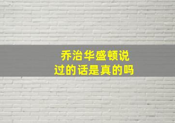 乔治华盛顿说过的话是真的吗