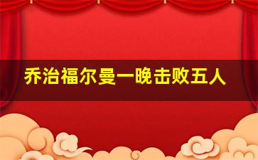 乔治福尔曼一晚击败五人