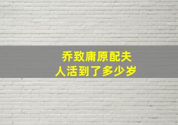 乔致庸原配夫人活到了多少岁