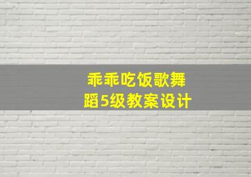 乖乖吃饭歌舞蹈5级教案设计