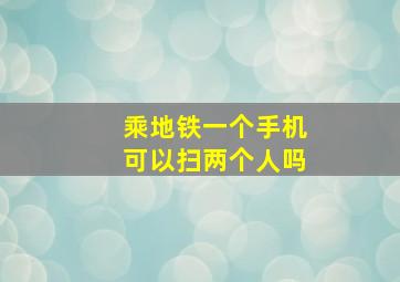 乘地铁一个手机可以扫两个人吗