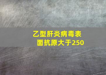 乙型肝炎病毒表面抗原大于250