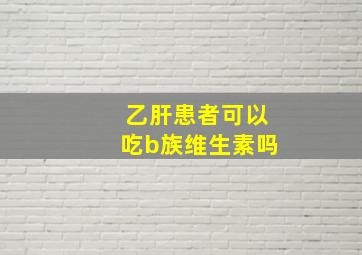 乙肝患者可以吃b族维生素吗