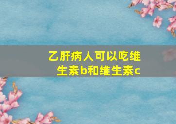 乙肝病人可以吃维生素b和维生素c