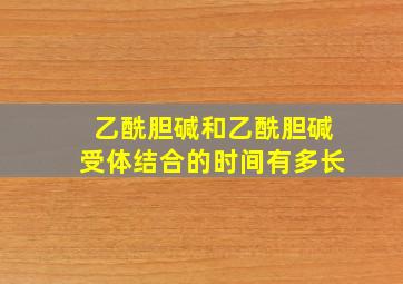 乙酰胆碱和乙酰胆碱受体结合的时间有多长