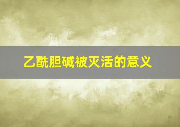 乙酰胆碱被灭活的意义