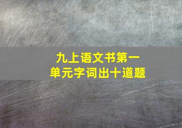 九上语文书第一单元字词出十道题