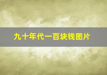 九十年代一百块钱图片