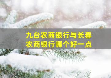 九台农商银行与长春农商银行哪个好一点