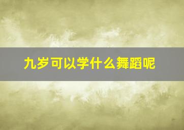 九岁可以学什么舞蹈呢