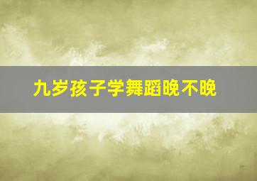 九岁孩子学舞蹈晚不晚