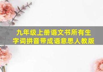 九年级上册语文书所有生字词拼音带成语意思人教版